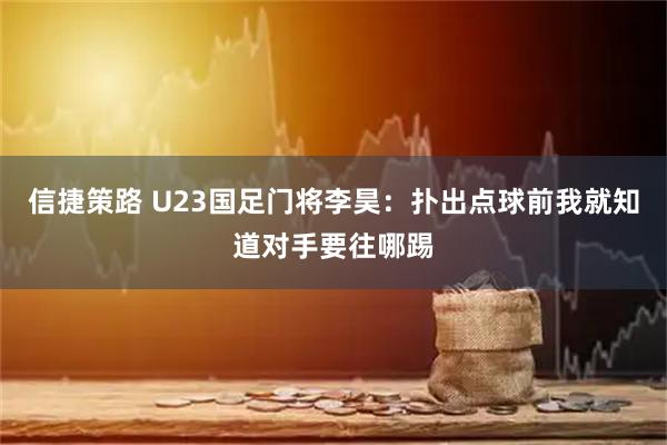 信捷策路 U23国足门将李昊：扑出点球前我就知道对手要往哪踢